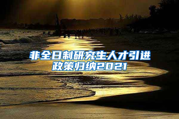 非全日制研究生人才引进政策归纳2021