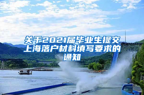 关于2021届毕业生提交上海落户材料填写要求的通知