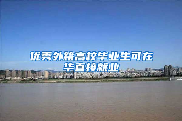 优秀外籍高校毕业生可在华直接就业