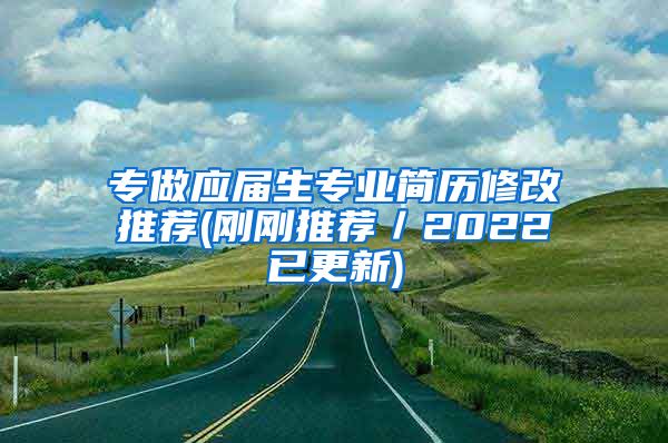 专做应届生专业简历修改推荐(刚刚推荐／2022已更新)