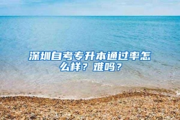 深圳自考专升本通过率怎么样？难吗？