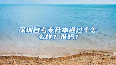 深圳自考专升本通过率怎么样？难吗？