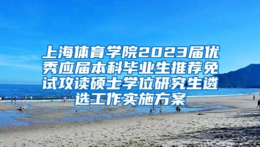 上海体育学院2023届优秀应届本科毕业生推荐免试攻读硕士学位研究生遴选工作实施方案