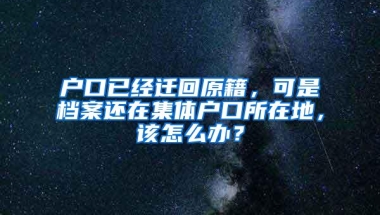 户口已经迁回原籍，可是档案还在集体户口所在地，该怎么办？
