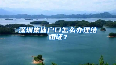 深圳集体户口怎么办理结婚证？