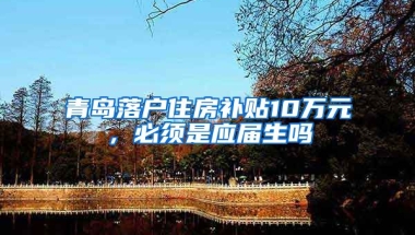 青岛落户住房补贴10万元，必须是应届生吗
