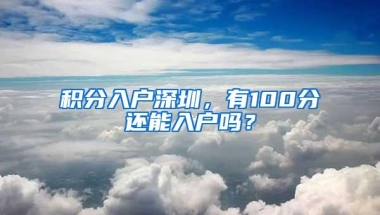 积分入户深圳，有100分还能入户吗？