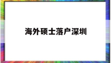 海外硕士落户深圳(海外硕士落户深圳补贴)