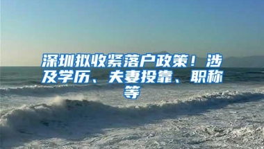 深圳拟收紧落户政策！涉及学历、夫妻投靠、职称等
