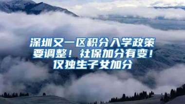 深圳又一区积分入学政策要调整！社保加分有变！仅独生子女加分