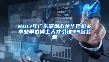 2017年广东深圳市龙华区机关事业单位博士人才引进35名公告