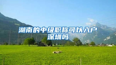 湖南的中级职称可以入户深圳吗