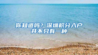你知道吗？深圳积分入户并不只有一种