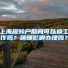 上海居转户期间可以换工作吗？跳槽影响办理吗？