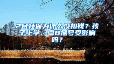 2月社保为什么没扣钱？孩子上学、粤B摇号受影响吗？