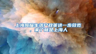 上海应届生落户政策进一步放宽，来了就是上海人