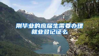 刚毕业的应届生需要办理就业登记证么