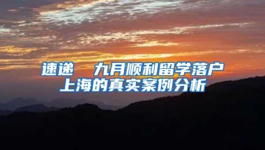 速递▕ 九月顺利留学落户上海的真实案例分析