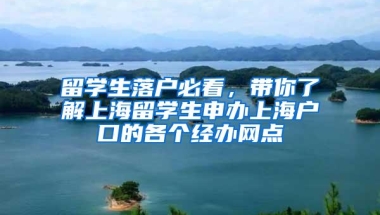 留学生落户必看，带你了解上海留学生申办上海户口的各个经办网点