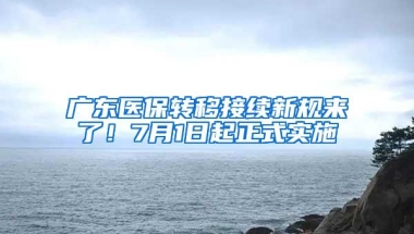 广东医保转移接续新规来了！7月1日起正式实施