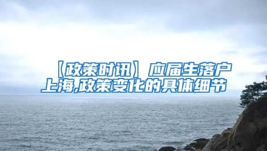 【政策时讯】应届生落户上海,政策变化的具体细节