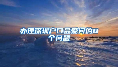 办理深圳户口最爱问的8个问题