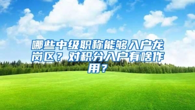 哪些中级职称能够入户龙岗区？对积分入户有啥作用？