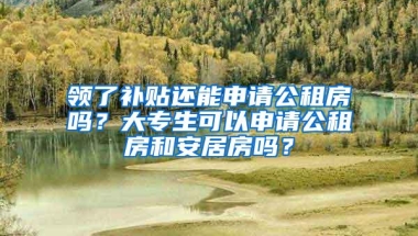 领了补贴还能申请公租房吗？大专生可以申请公租房和安居房吗？