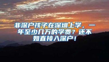 非深户孩子在深圳上学，一年至少几万的学费？还不如直接入深户！