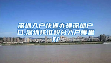 深圳入户快速办理深圳户口,深圳核准积分入户哪里好