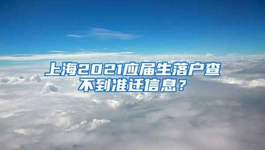 上海2021应届生落户查不到准迁信息？