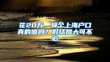 花20万，换个上海户口真的值吗？假结婚大可不必