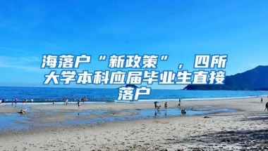 海落户“新政策”，四所大学本科应届毕业生直接落户