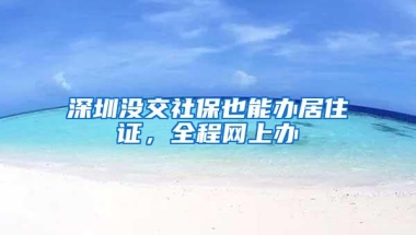 深圳没交社保也能办居住证，全程网上办
