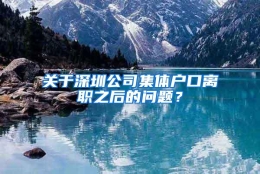 关于深圳公司集体户口离职之后的问题？