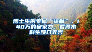 博士生的专属“福利”，140万的安家费，看得本科生哑口无言