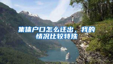 集体户口怎么迁出，我的情况比较特殊