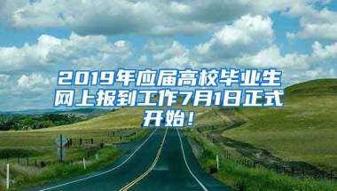 2019年应届高校毕业生网上报到工作7月1日正式开始！