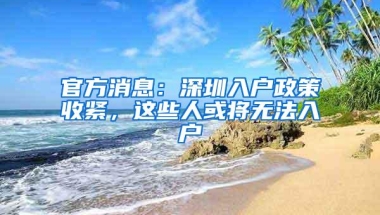 官方消息：深圳入户政策收紧，这些人或将无法入户