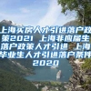 上海买房人才引进落户政策2021 上海非应届生落户政策人才引进 上海毕业生人才引进落户条件2020