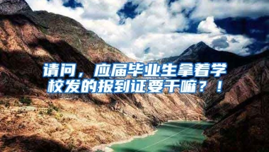 请问，应届毕业生拿着学校发的报到证要干嘛？！