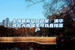上海最新户口政策：清华或北大应届生可以直接落户