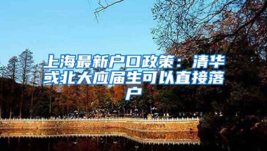 上海最新户口政策：清华或北大应届生可以直接落户