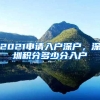 2021申请入户深户，深圳积分多少分入户