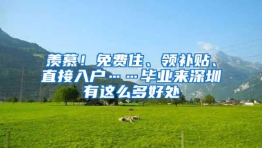 羡慕！免费住、领补贴、直接入户……毕业来深圳有这么多好处