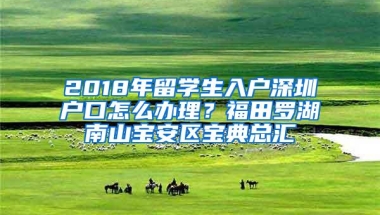 2018年留学生入户深圳户口怎么办理？福田罗湖南山宝安区宝典总汇