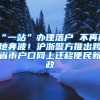 “一站”办理落户 不再两地奔波！沪浙警方推出跨省市户口网上迁移便民新政