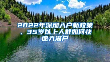 2022年深圳入户新政策、35岁以上人群如何快速入深户