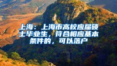 上海：上海市高校应届硕士毕业生，符合相应基本条件的，可以落户