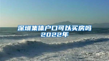 深圳集体户口可以买房吗2022年